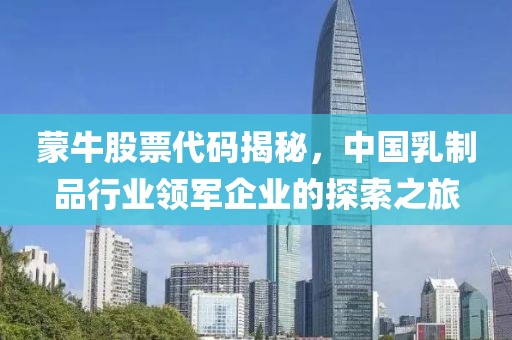 蒙牛股票代码揭秘，中国乳制品行业领军企业的探索之旅