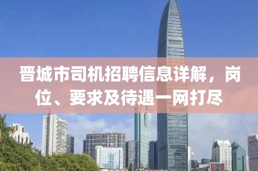 晋城市司机招聘信息详解，岗位、要求及待遇一网打尽