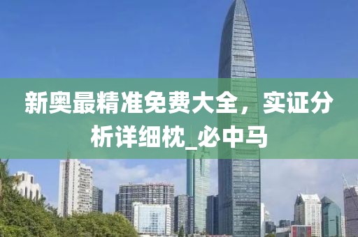 新奥最精准免费大全，实证分析详细枕_必中马