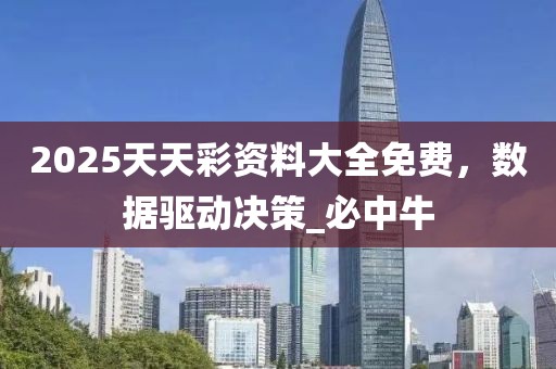 2025天天彩资料大全免费，数据驱动决策_必中牛