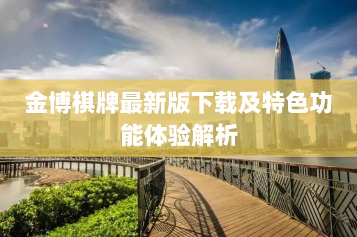 金博棋牌最新版下载及特色功能体验解析
