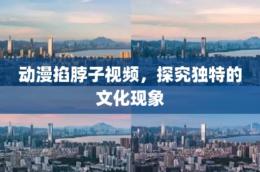 动漫掐脖子视频，探究独特的文化现象