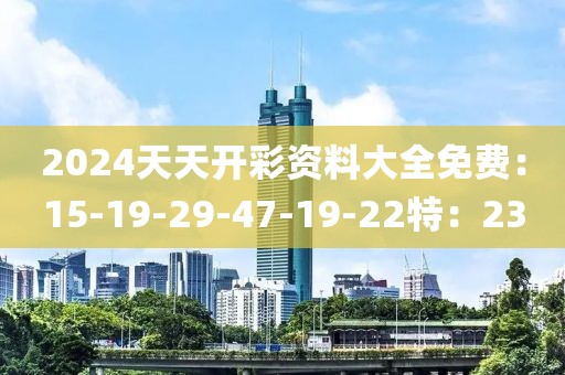 2024天天开彩资料大全免费：15-19-29-47-19-22特：23