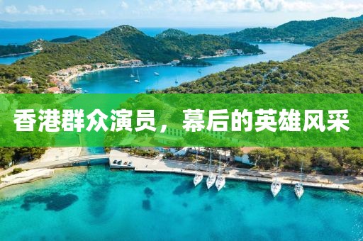 香港群众演员，幕后的英雄风采