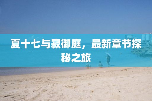夏十七与寂御庭，最新章节探秘之旅