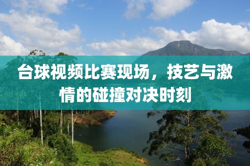 台球视频比赛现场，技艺与激情的碰撞对决时刻