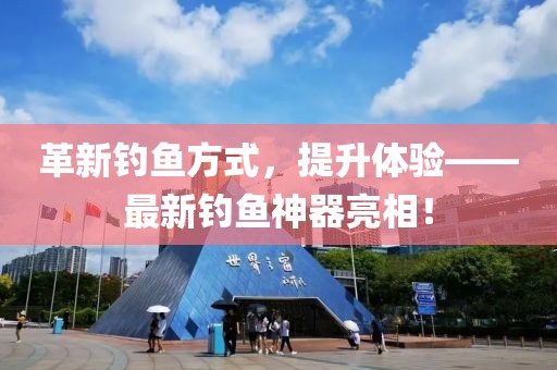 革新钓鱼方式，提升体验——最新钓鱼神器亮相！