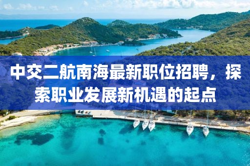 中交二航南海最新职位招聘，探索职业发展新机遇的起点