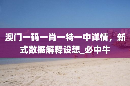 澳门一码一肖一特一中详情，新式数据解释设想_必中牛