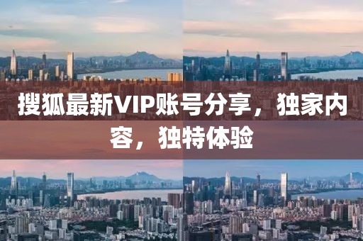 搜狐最新VIP账号分享，独家内容，独特体验