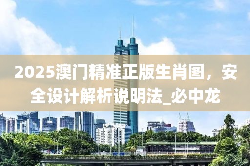2025澳门精准正版生肖图，安全设计解析说明法_必中龙