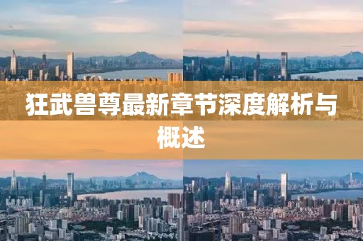 狂武兽尊最新章节深度解析与概述