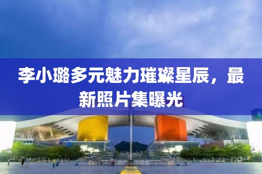 李小璐多元魅力璀璨星辰，最新照片集曝光
