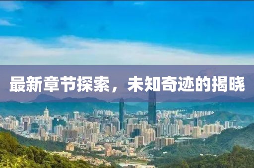 最新章节探索，未知奇迹的揭晓