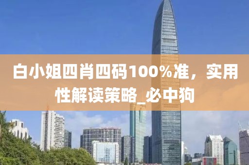 白小姐四肖四码100%准，实用性解读策略_必中狗