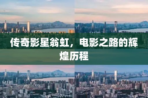 传奇影星翁虹，电影之路的辉煌历程