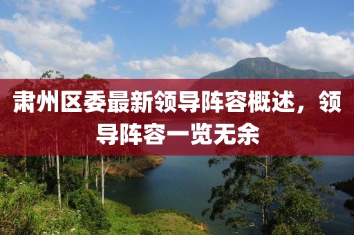肃州区委最新领导阵容概述，领导阵容一览无余