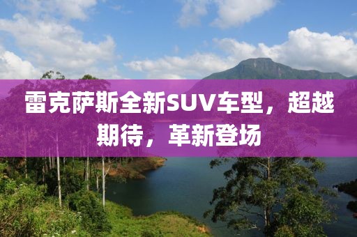 雷克萨斯全新SUV车型，超越期待，革新登场