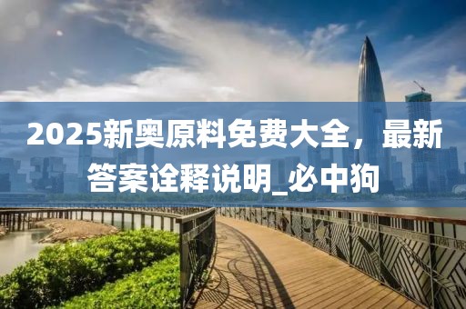 2025新奥原料免费大全，最新答案诠释说明_必中狗