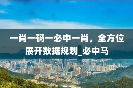 一肖一码一必中一肖，全方位展开数据规划_必中马