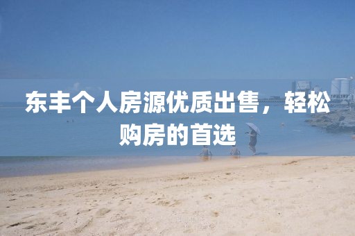 东丰个人房源优质出售，轻松购房的首选