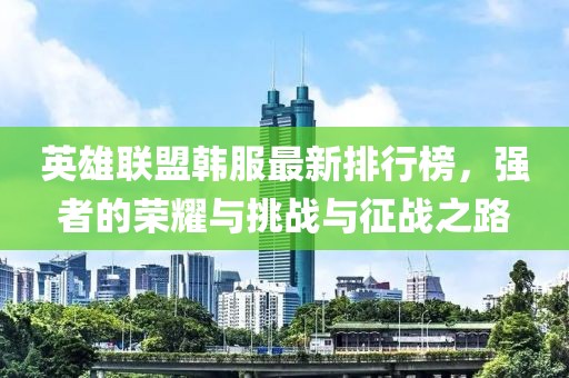 英雄联盟韩服最新排行榜，强者的荣耀与挑战与征战之路