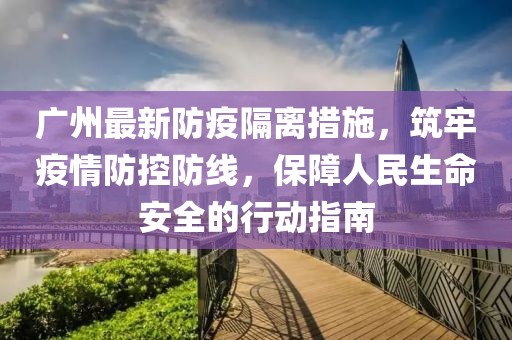 广州最新防疫隔离措施，筑牢疫情防控防线，保障人民生命安全的行动指南