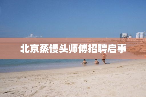 北京蒸馒头师傅招聘启事