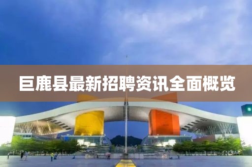 巨鹿县最新招聘资讯全面概览