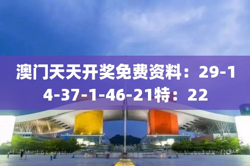 澳门天天开奖免费资料：29-14-37-1-46-21特：22