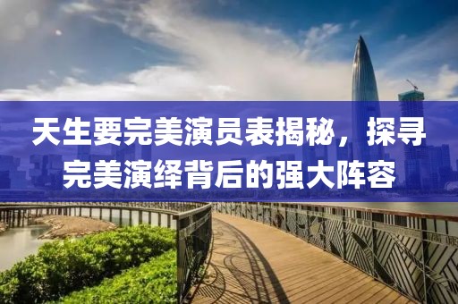 天生要完美演员表揭秘，探寻完美演绎背后的强大阵容