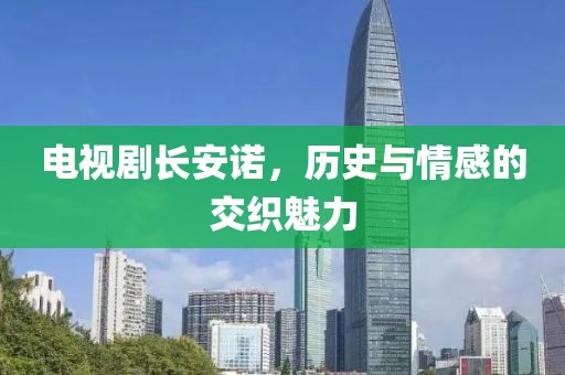 电视剧长安诺，历史与情感的交织魅力