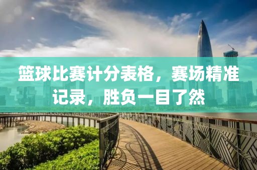 篮球比赛计分表格，赛场精准记录，胜负一目了然