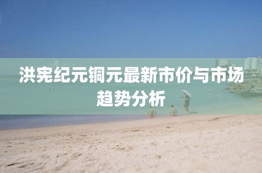 洪宪纪元铜元最新市价与市场趋势分析