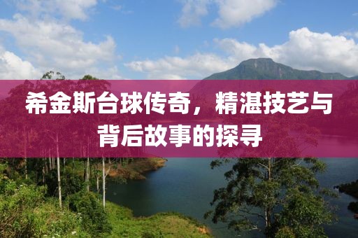 希金斯台球传奇，精湛技艺与背后故事的探寻