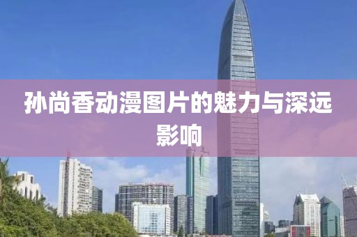 孙尚香动漫图片的魅力与深远影响