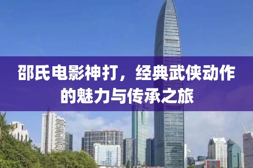 邵氏电影神打，经典武侠动作的魅力与传承之旅