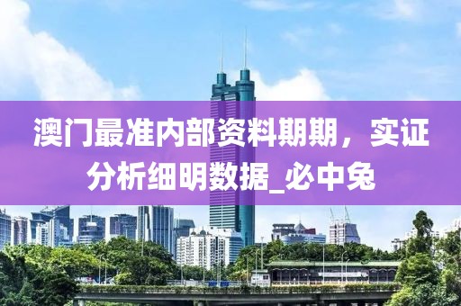 澳门最准内部资料期期，实证分析细明数据_必中兔