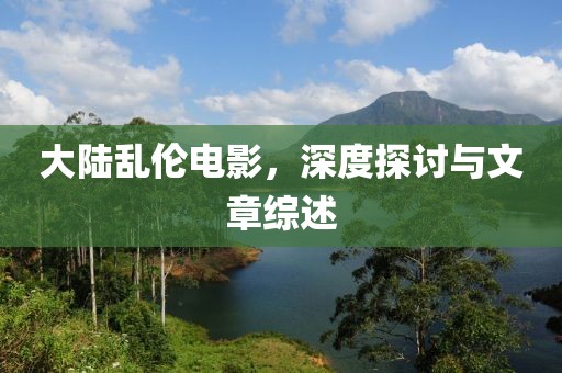大陆乱伦电影，深度探讨与文章综述