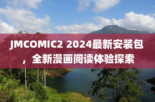 JMCOMIC2 2024最新安装包，全新漫画阅读体验探索