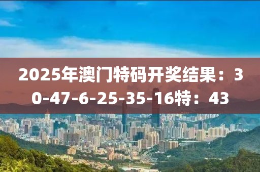 2025年澳门特码开奖结果：30-47-6-25-35-16特：43