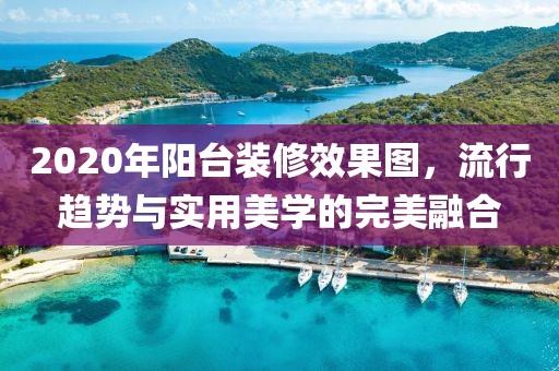 2020年阳台装修效果图，流行趋势与实用美学的完美融合