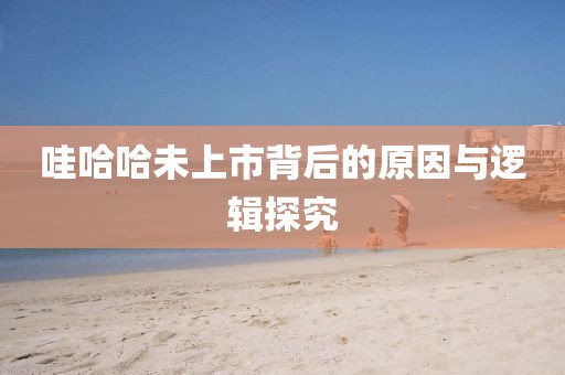 哇哈哈未上市背后的原因与逻辑探究