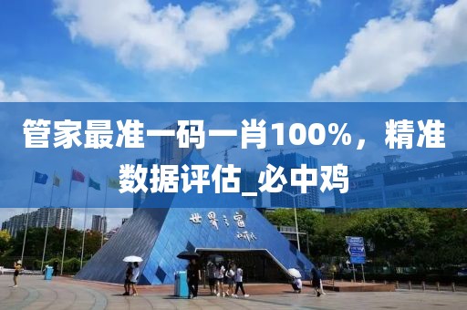 管家最准一码一肖100%，精准数据评估_必中鸡