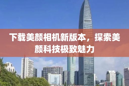 下载美颜相机新版本，探索美颜科技极致魅力