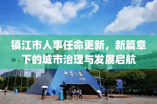 镇江市人事任命更新，新篇章下的城市治理与发展启航