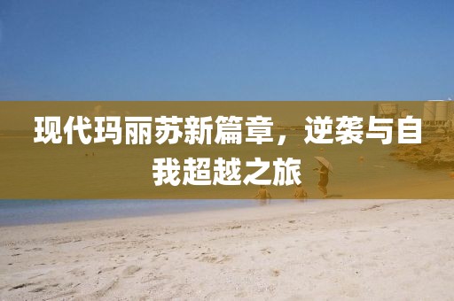 现代玛丽苏新篇章，逆袭与自我超越之旅