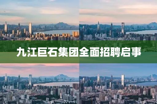 九江巨石集团全面招聘启事
