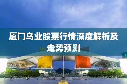 厦门乌业股票行情深度解析及走势预测