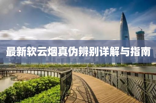最新软云烟真伪辨别详解与指南